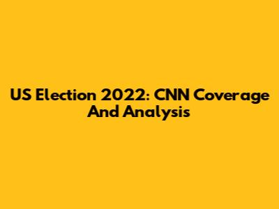 US Election 2022: CNN Coverage And Analysis