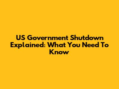 US Government Shutdown Explained: What You Need To Know