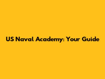 US Naval Academy: Your Guide