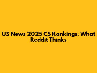 US News 2025 CS Rankings: What Reddit Thinks