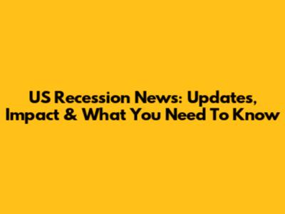 US Recession News: Updates, Impact & What You Need To Know