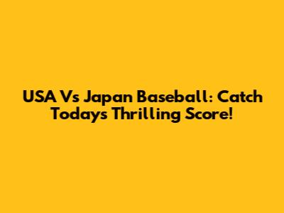 USA Vs Japan Baseball: Catch Today's Thrilling Score!