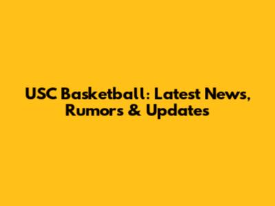 USC Basketball: Latest News, Rumors & Updates