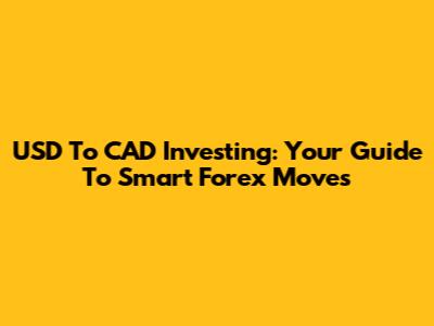 USD To CAD Investing: Your Guide To Smart Forex Moves