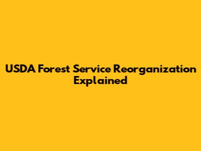 USDA Forest Service Reorganization Explained