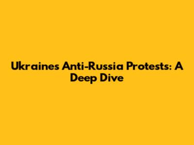 Ukraine's Anti-Russia Protests: A Deep Dive