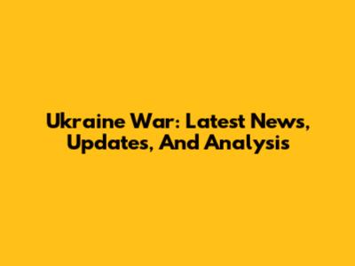Ukraine War: Latest News, Updates, And Analysis