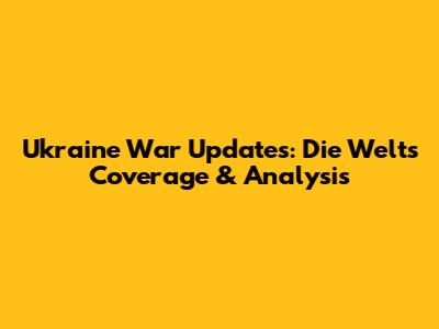 Ukraine War Updates: Die Welt's Coverage & Analysis