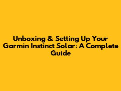 Unboxing & Setting Up Your Garmin Instinct Solar: A Complete Guide