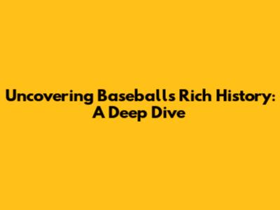 Uncovering Baseball's Rich History: A Deep Dive