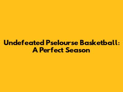 Undefeated PseIourse Basketball: A Perfect Season