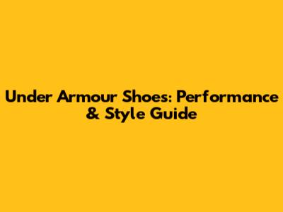 Under Armour Shoes: Performance & Style Guide