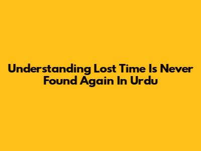 Understanding 'Lost Time Is Never Found Again' In Urdu