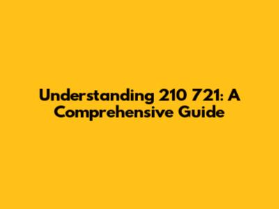 Understanding 210 721: A Comprehensive Guide