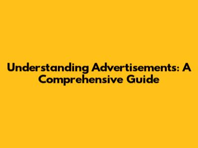 Understanding Advertisements: A Comprehensive Guide
