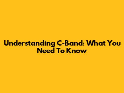 Understanding C-Band: What You Need To Know
