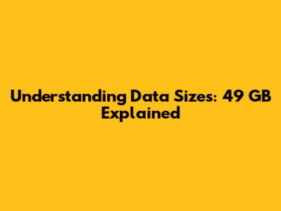 Understanding Data Sizes: 49 GB Explained