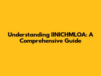 Understanding IINICHMLOA: A Comprehensive Guide