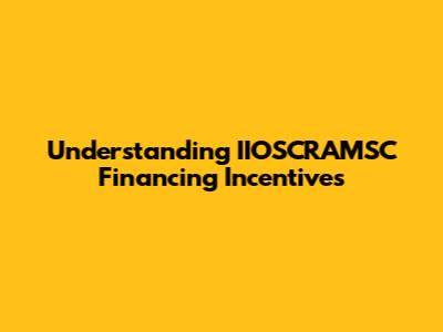 Understanding IIOSCRAMSC Financing Incentives
