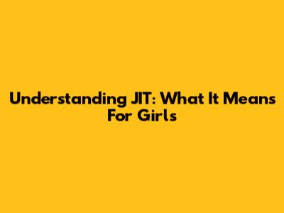 Understanding JIT: What It Means For Girls