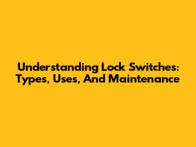 Understanding Lock Switches: Types, Uses, And Maintenance