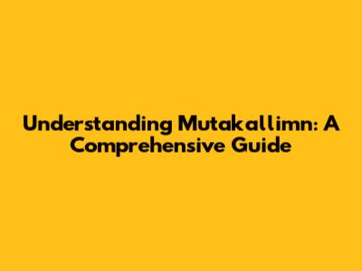 Understanding Mutakallimn: A Comprehensive Guide