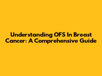 Understanding OFS In Breast Cancer: A Comprehensive Guide
