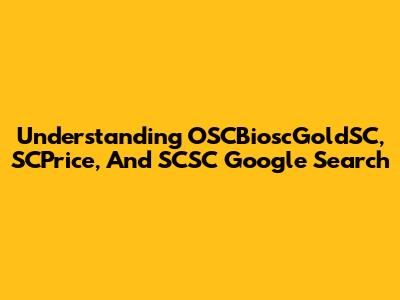 Understanding OSCBioscGoldSC, SCPrice, And SCSC Google Search