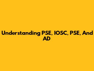 Understanding PSE, IOSC, PSE, And AD