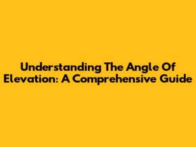 Understanding The Angle Of Elevation: A Comprehensive Guide