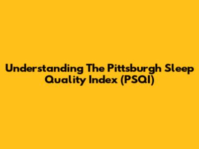 Understanding The Pittsburgh Sleep Quality Index (PSQI)