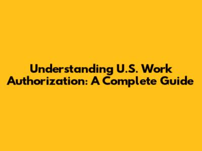 Understanding U.S. Work Authorization: A Complete Guide