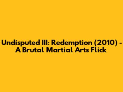 Undisputed III: Redemption (2010) - A Brutal Martial Arts Flick