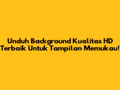 Unduh Background Kualitas HD Terbaik Untuk Tampilan Memukau!