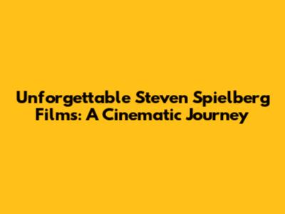 Unforgettable Steven Spielberg Films: A Cinematic Journey