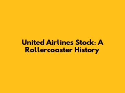 United Airlines Stock: A Rollercoaster History
