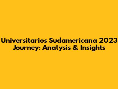 Universitario's Sudamericana 2023 Journey: Analysis & Insights