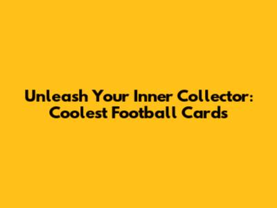 Unleash Your Inner Collector: Coolest Football Cards