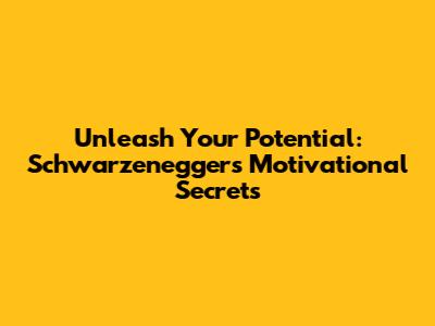 Unleash Your Potential: Schwarzenegger's Motivational Secrets