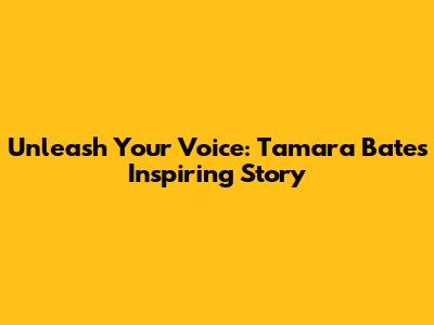Unleash Your Voice: Tamara Bates' Inspiring Story
