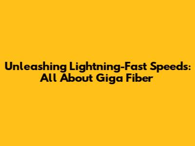 Unleashing Lightning-Fast Speeds: All About Giga Fiber