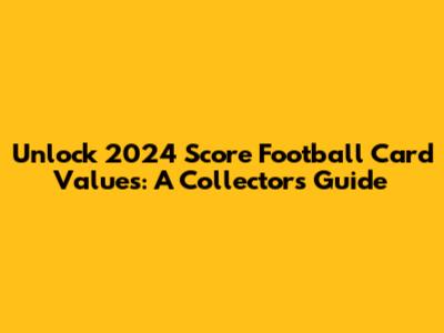 Unlock 2024 Score Football Card Values: A Collector's Guide