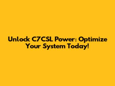 Unlock C7CSL Power: Optimize Your System Today!