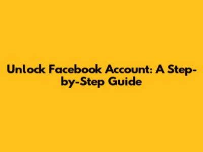 Unlock Facebook Account: A Step-by-Step Guide