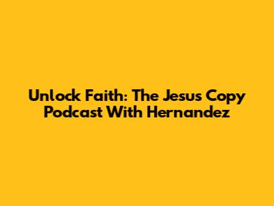 Unlock Faith: The Jesus Copy Podcast With Hernandez