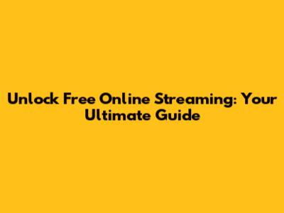 Unlock Free Online Streaming: Your Ultimate Guide