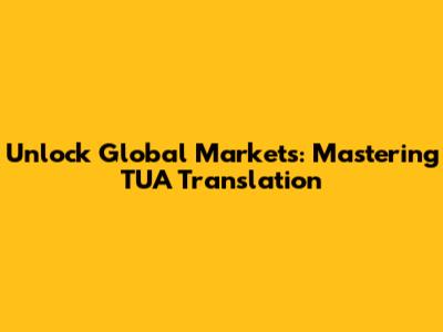 Unlock Global Markets: Mastering TUA Translation