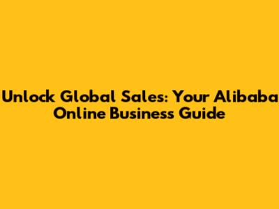 Unlock Global Sales: Your Alibaba Online Business Guide