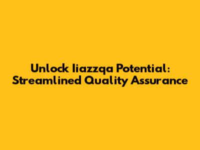 Unlock Iiazzqa Potential: Streamlined Quality Assurance