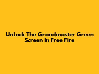 Unlock The Grandmaster Green Screen In Free Fire